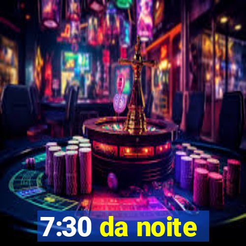 7:30 da noite